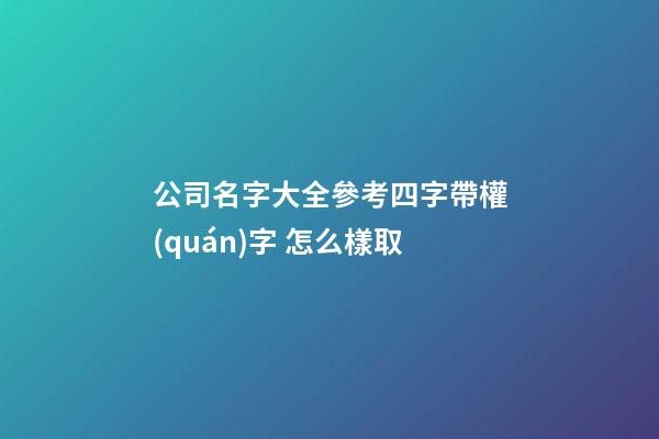 公司名字大全參考四字帶權(quán)字 怎么樣取-第1張-公司起名-玄機(jī)派